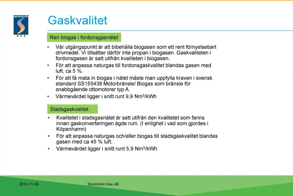 För att få mata in biogas i nätet måste man uppfylla kraven i svensk standard SS155438 Motorbränsle/ Biogas som bränsle för snabbgående ottomotorer typ A.