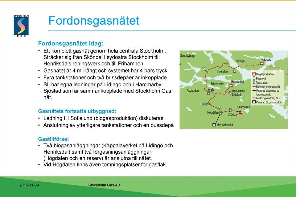 SL har egna ledningar på Lidingö och i Hammarby Sjöstad som är sammankopplade med Stockholm Gas nät. Gasnätets fortsatta utbyggnad: Ledning till Sofielund (biogasproduktion) diskuteras.