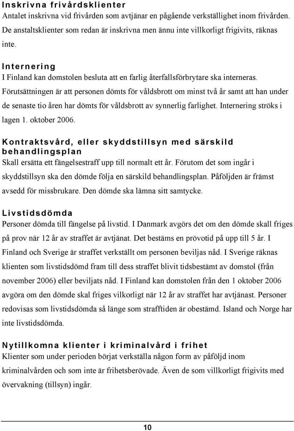 Förutsättningen är att personen dömts för våldsbrott om minst två år samt att han under de senaste tio åren har dömts för våldsbrott av synnerlig farlighet. Internering ströks i lagen 1. oktober 2006.