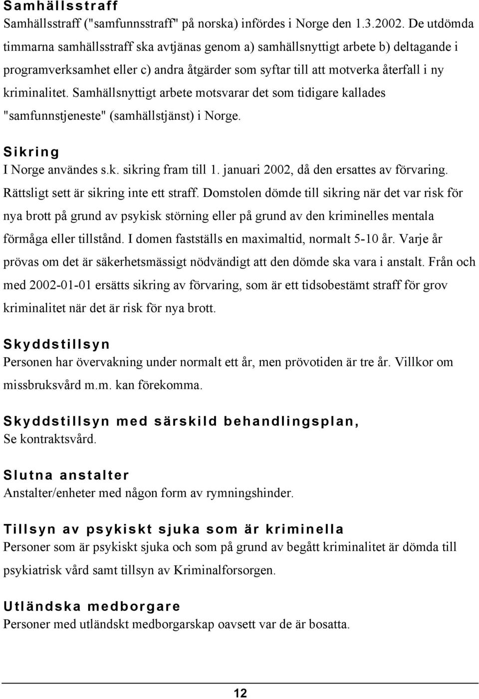 Samhällsnyttigt arbete motsvarar det som tidigare kallades "samfunnstjeneste" (samhällstjänst) i Norge. Sikring I Norge användes s.k. sikring fram till 1. januari 2002, då den ersattes av förvaring.