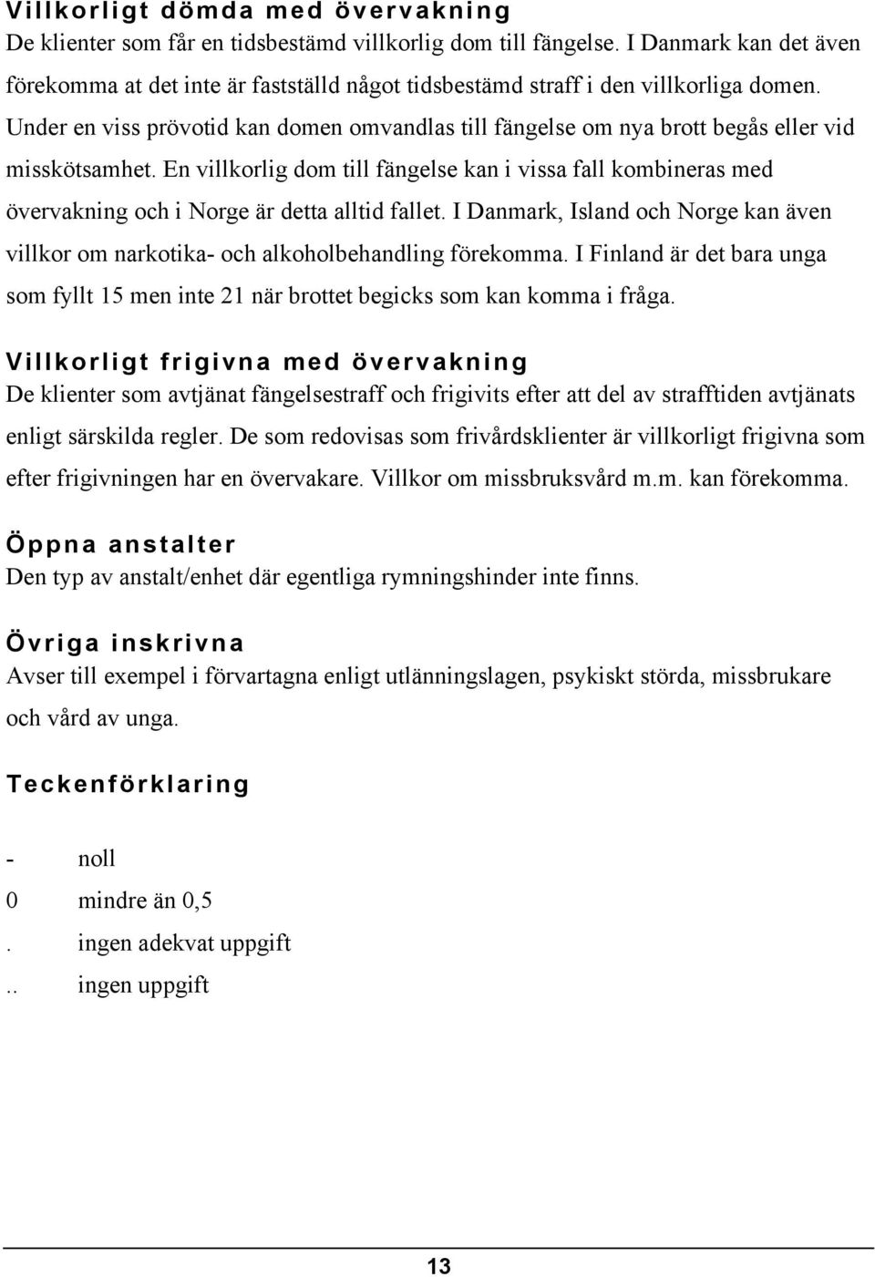 Under en viss prövotid kan domen omvandlas till fängelse om nya brott begås eller vid misskötsamhet.