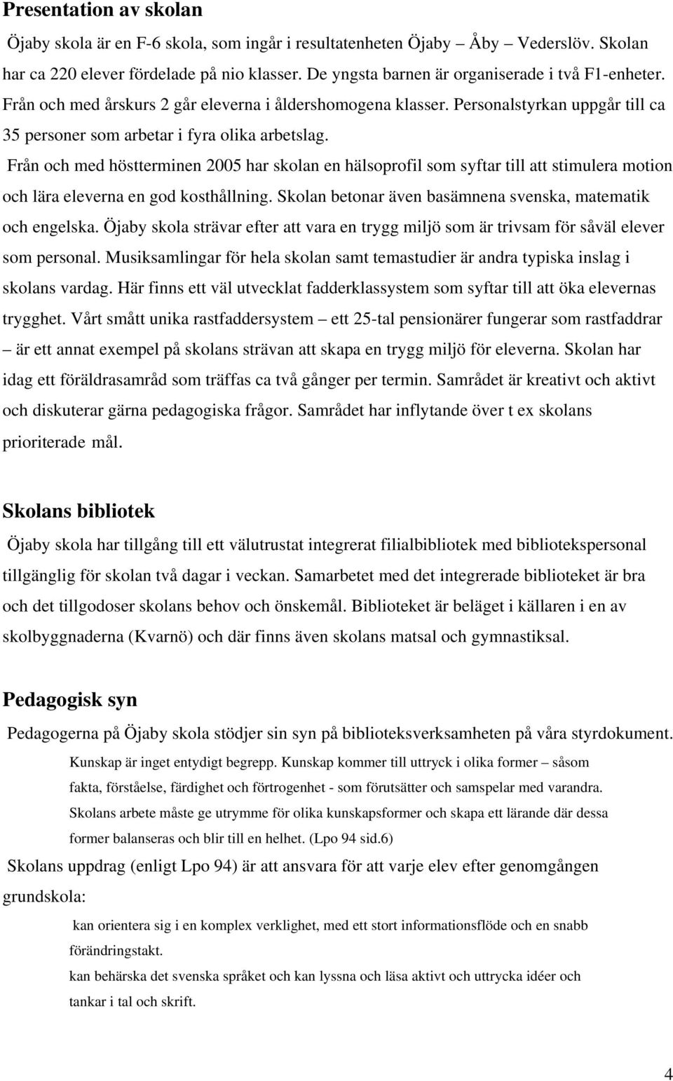 Från och med höstterminen 2005 har skolan en hälsoprofil som syftar till att stimulera motion och lära eleverna en god kosthållning. Skolan betonar även basämnena svenska, matematik och engelska.