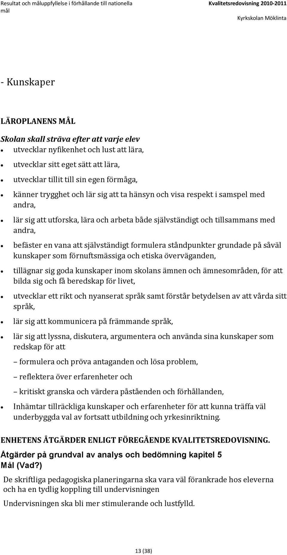 självständigt och tillsammans med andra, befäster en vana att självständigt formulera ståndpunkter grundade på såväl kunskaper som förnuftsmässiga och etiska överväganden, tillägnar sig goda