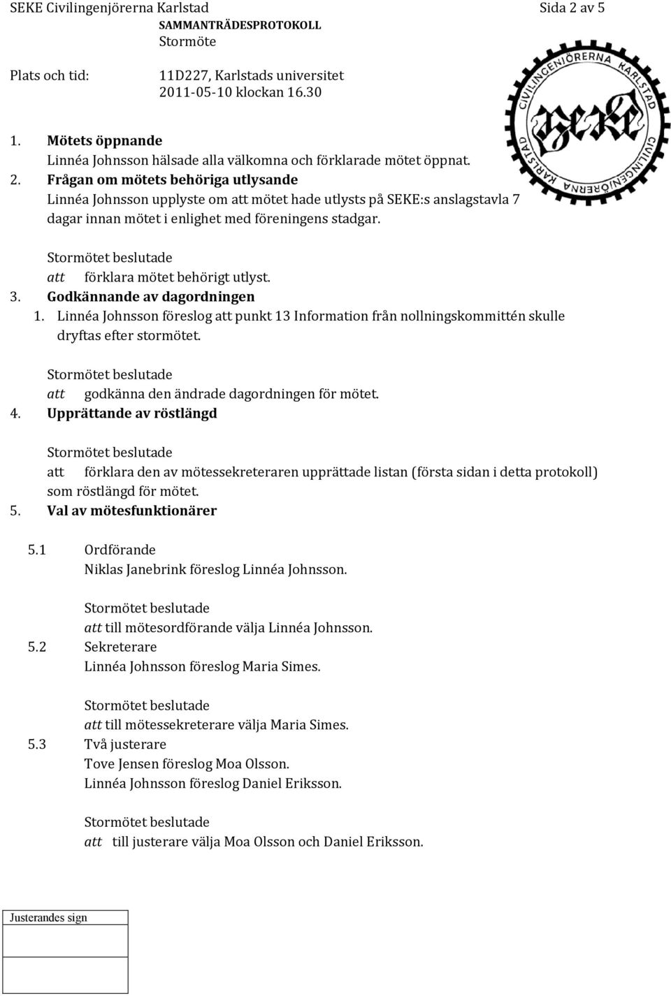 att godkänna den ändrade dagordningen för mötet. 4. Upprättande av röstlängd att förklara den av mötessekreteraren upprättade listan (första sidan i detta protokoll) som röstlängd för mötet. 5.