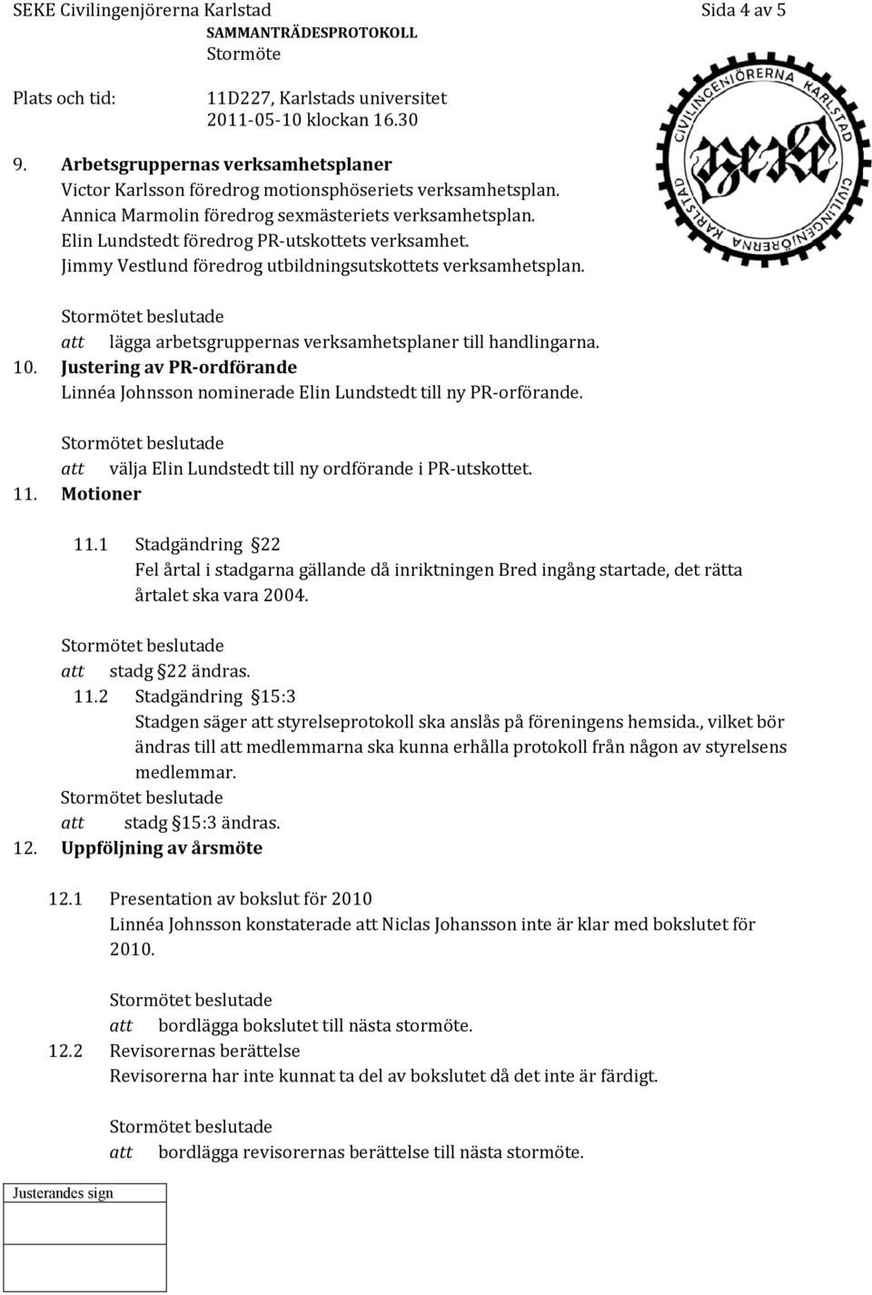 Justering av PR-ordförande Linnéa Johnsson nominerade Elin Lundstedt till ny PR-orförande. att välja Elin Lundstedt till ny ordförande i PR-utskottet. 11. Motioner 11.