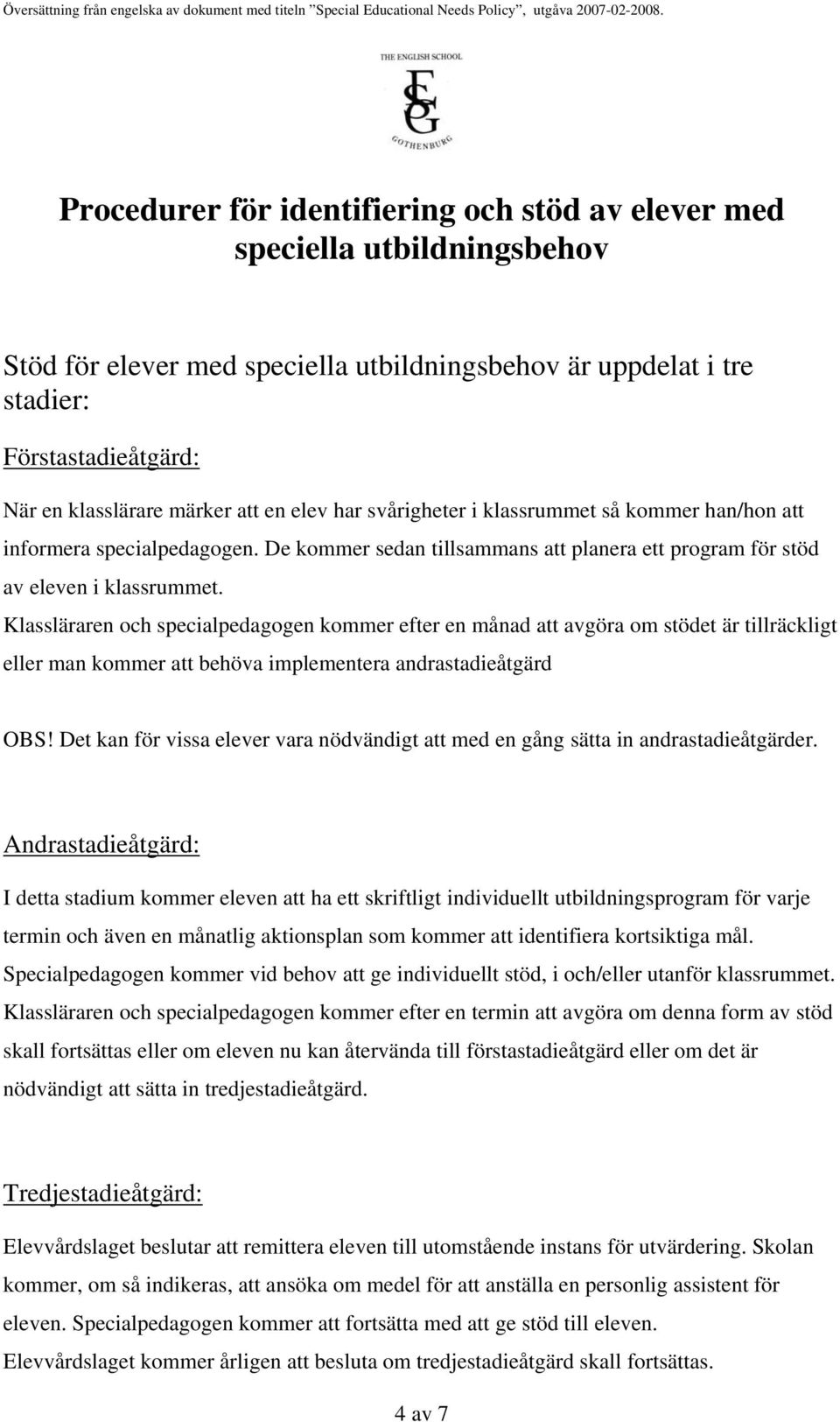 Klassläraren och specialpedagogen kommer efter en månad att avgöra om stödet är tillräckligt eller man kommer att behöva implementera andrastadieåtgärd OBS!