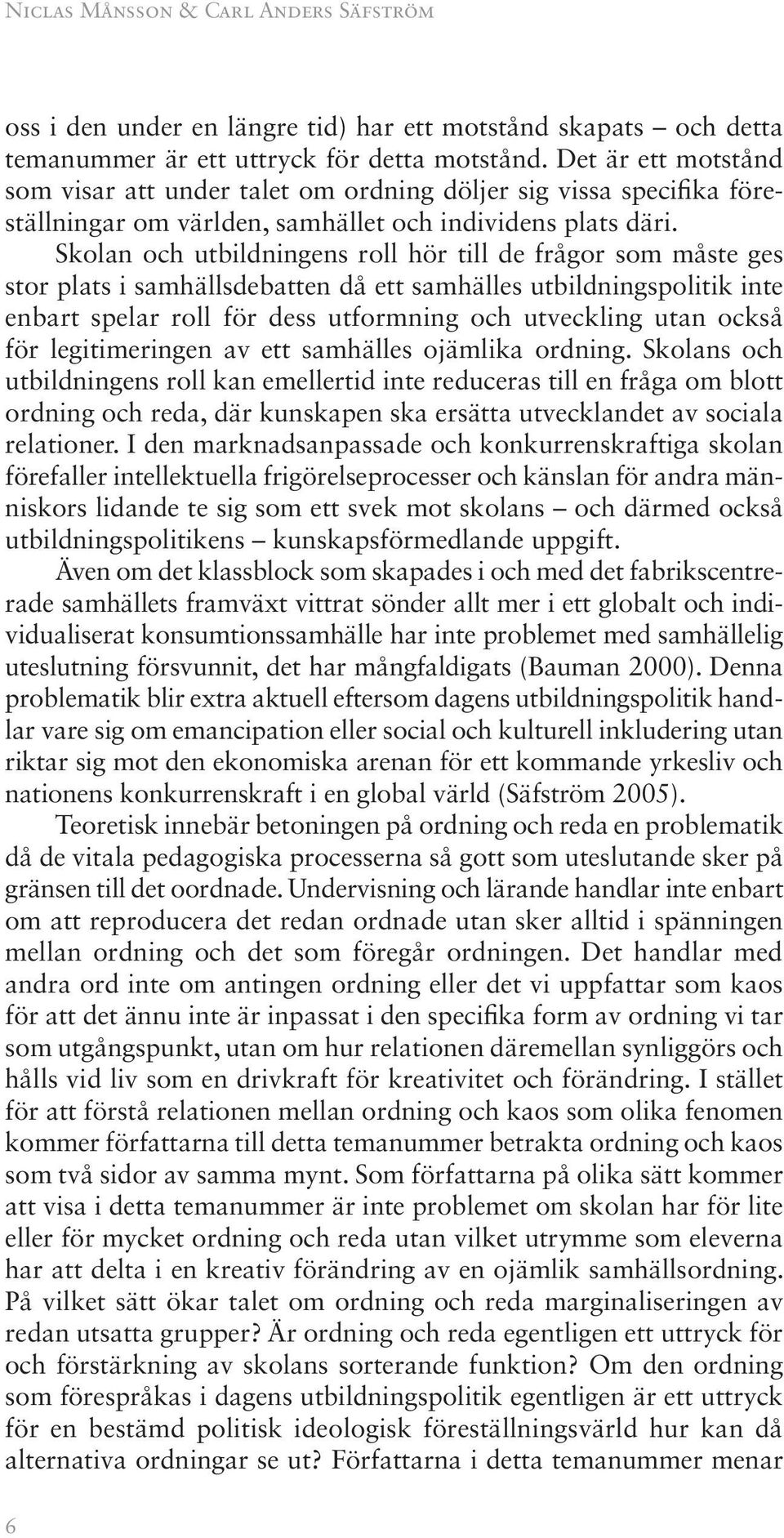 Skolan och utbildningens roll hör till de frågor som måste ges stor plats i samhällsdebatten då ett samhälles utbildningspolitik inte enbart spelar roll för dess utformning och utveckling utan också