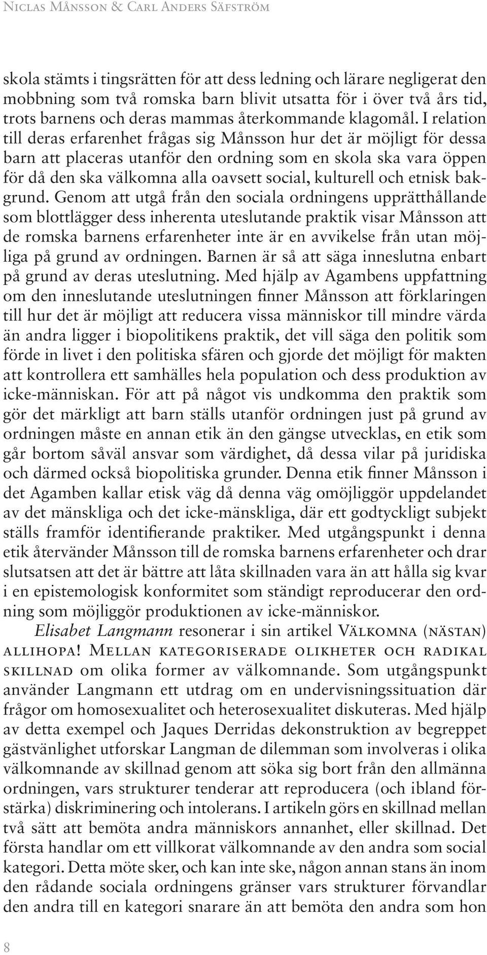 I relation till deras erfarenhet frågas sig Månsson hur det är möjligt för dessa barn att placeras utanför den ordning som en skola ska vara öppen för då den ska välkomna alla oavsett social,