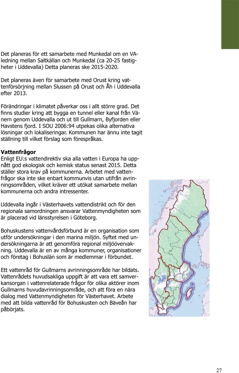 Det finns studier kring att bygga en tunnel eller kanal från Vänern genom Uddevalla och ut till Gullmarn, Byfjorden eller Havstens fjord.