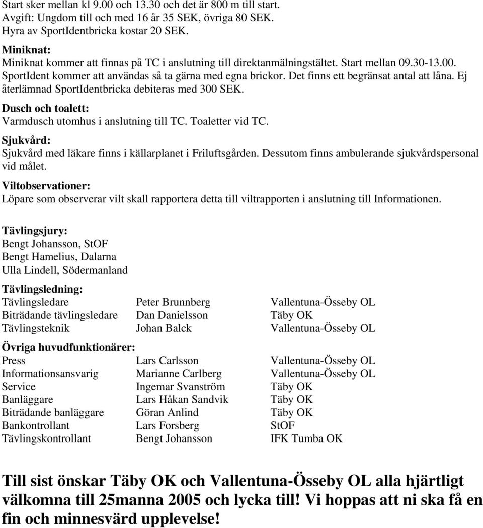 Det finns ett begränsat antal att låna. Ej återlämnad SportIdentbricka debiteras med 300 SEK. Dusch och toalett: Varmdusch utomhus i anslutning till TC. Toaletter vid TC.