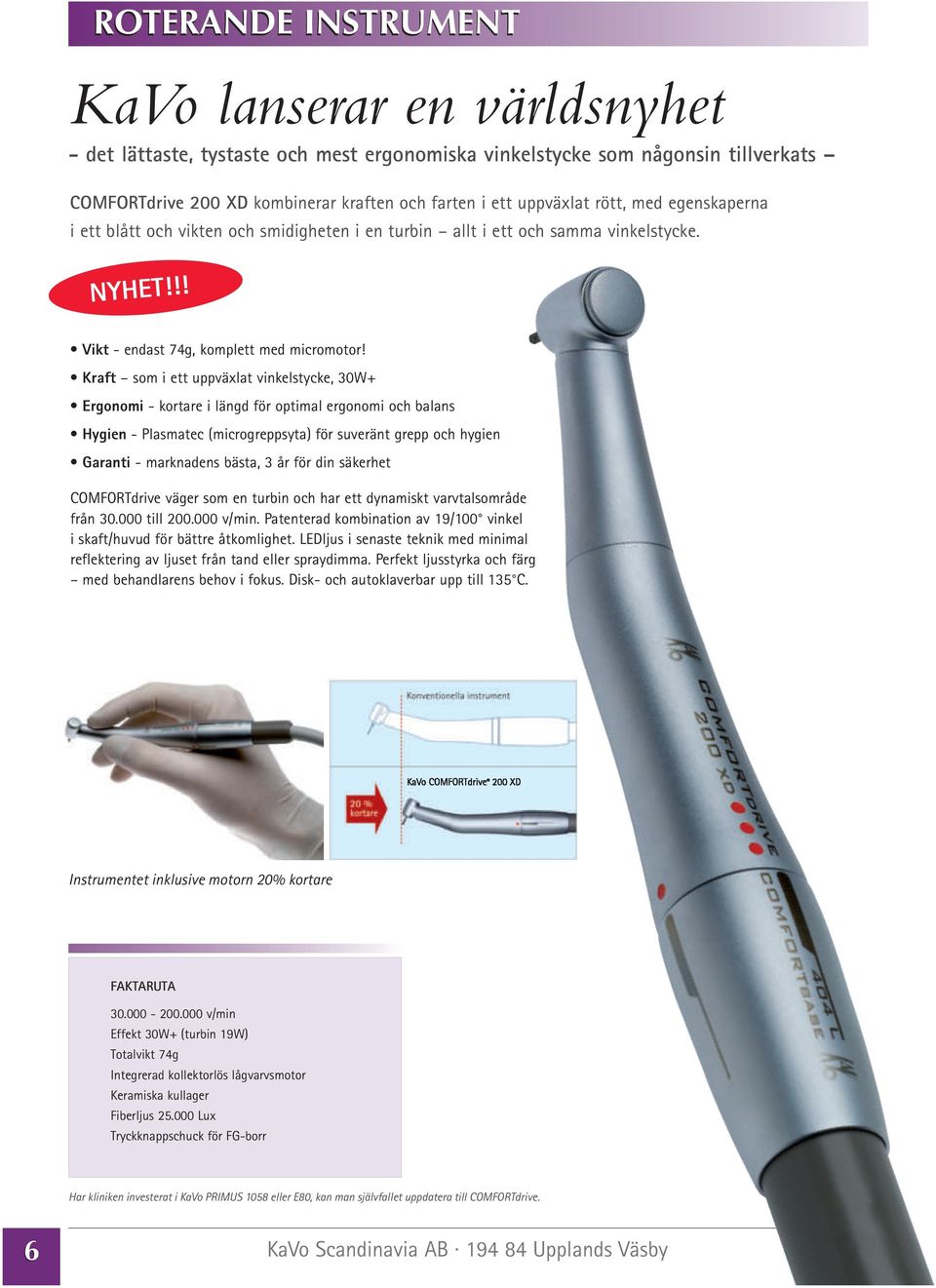 Kraft som i ett uppväxlat vinkelstycke, 30W+ Ergonomi - kortare i längd för optimal ergonomi och balans Hygien - Plasmatec (microgreppsyta) för suveränt grepp och hygien Garanti - marknadens bästa, 3