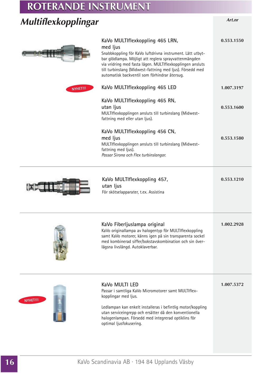 1550 KaVo MULTIflexkoppling 465 LED KaVo MULTIflexkoppling 465 RN, utan ljus MULTIflexkopplingen ansluts till turbinslang (Midwestfattning med eller utan ljus).