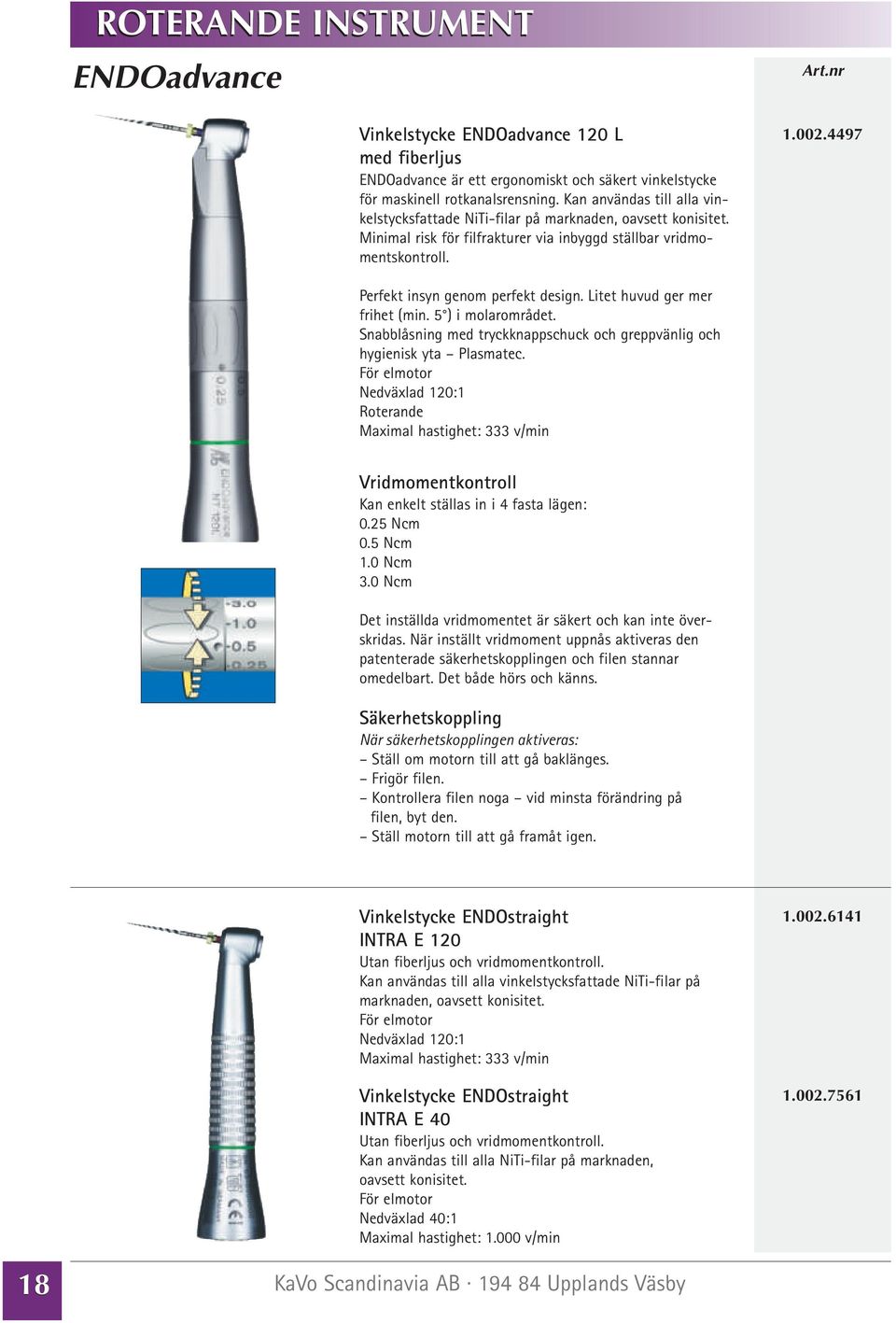 4497 Perfekt insyn genom perfekt design. Litet huvud ger mer frihet (min. 5 ) i molarområdet. Snabblåsning med tryckknappschuck och greppvänlig och hygienisk yta Plasmatec.