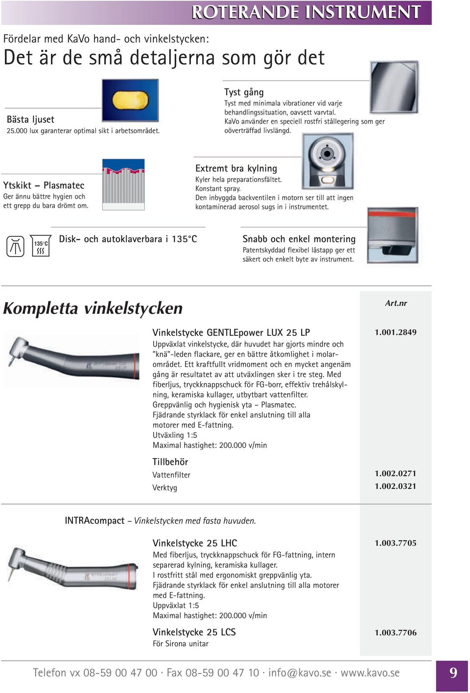 Ytskikt Plasmatec Ger ännu bättre hygien och ett grepp du bara drömt om. Extremt bra kylning Kyler hela preparationsfältet. Konstant spray.