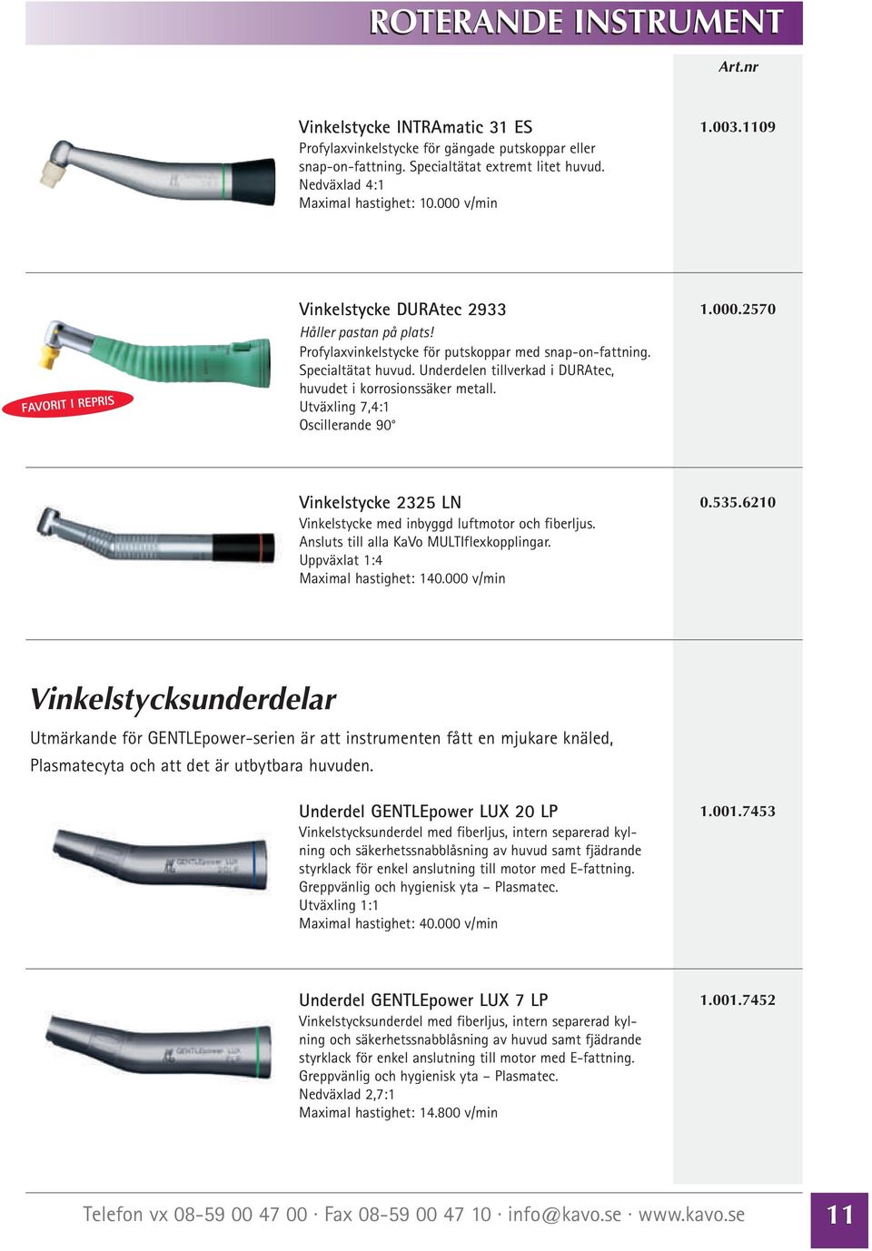 Underdelen tillverkad i DURAtec, huvudet i korrosionssäker metall. Utväxling 7,4:1 Oscillerande 90 1.000.2570 Vinkelstycke 2325 LN Vinkelstycke med inbyggd luftmotor och fiberljus.