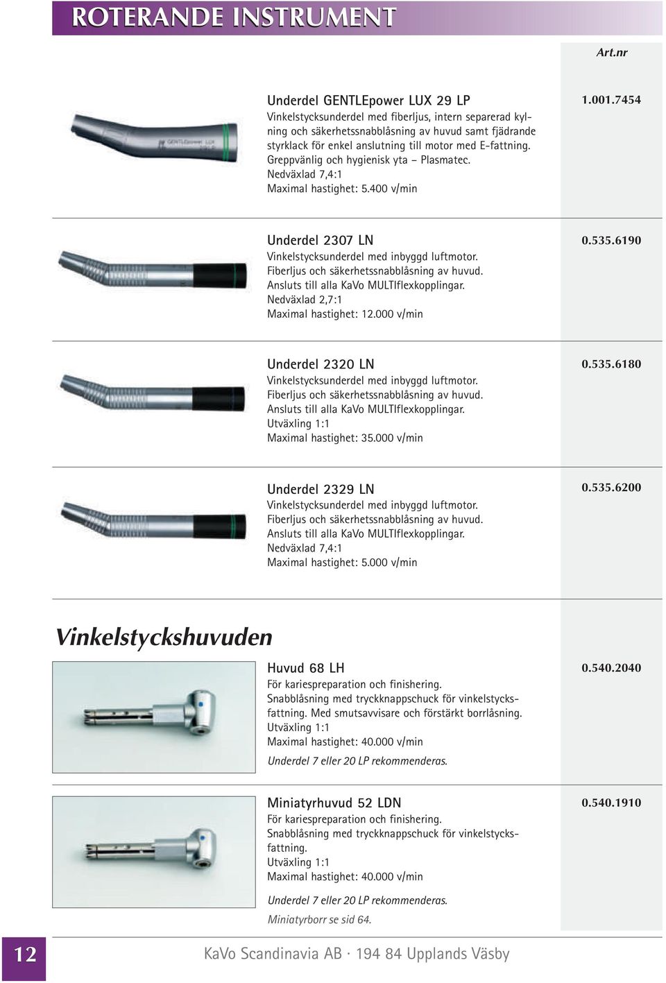 Fiberljus och säkerhetssnabblåsning av huvud. Ansluts till alla KaVo MULTIflexkopplingar. Nedväxlad 2,7:1 Maximal hastighet: 12.000 v/min 0.535.