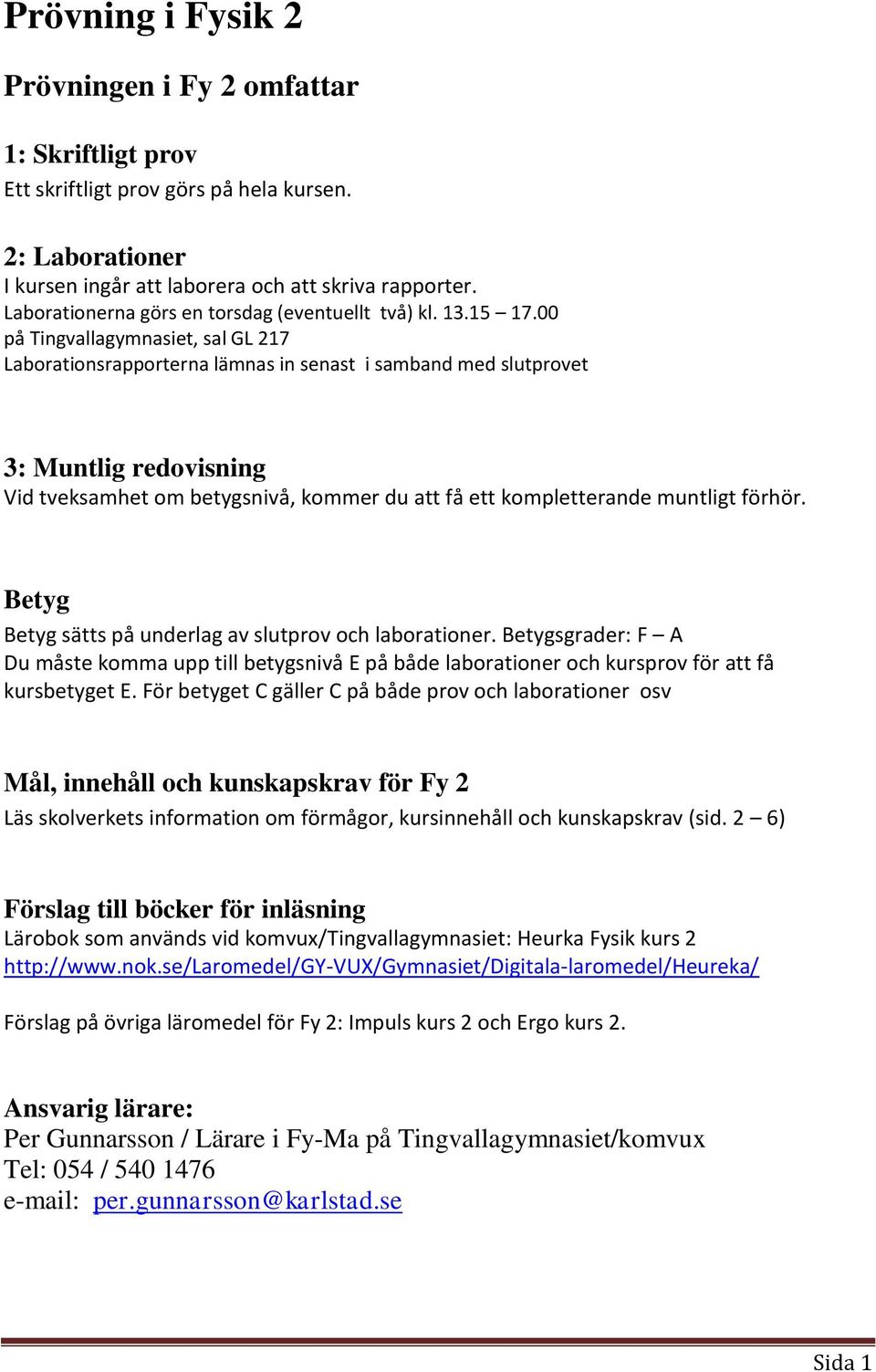 00 på Tingvallagymnasiet, sal GL 217 Laborationsrapporterna lämnas in senast i samband med slutprovet 3: Muntlig redovisning Vid tveksamhet om betygsnivå, kommer du att få ett kompletterande muntligt