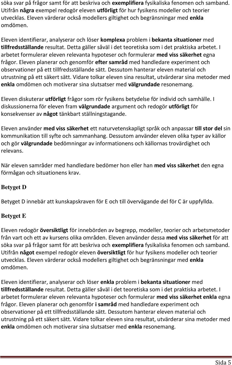 Detta gäller såväl i det teoretiska som i det praktiska arbetet. I arbetet formulerar eleven relevanta hypoteser och formulerar med viss säkerhet egna frågor.