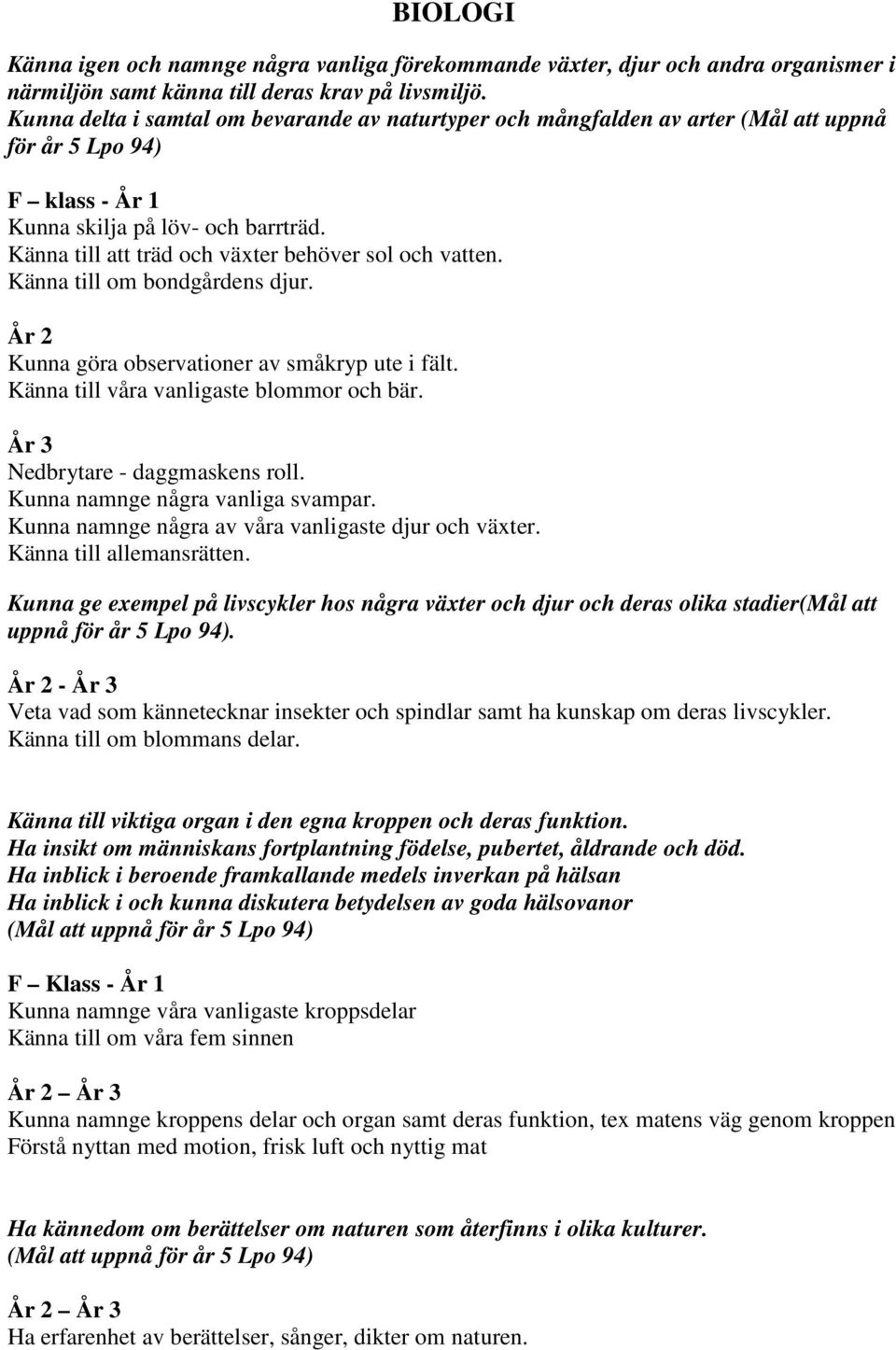 Känna till att träd och växter behöver sol och vatten. Känna till om bondgårdens djur. År 2 Kunna göra observationer av småkryp ute i fält. Känna till våra vanligaste blommor och bär.