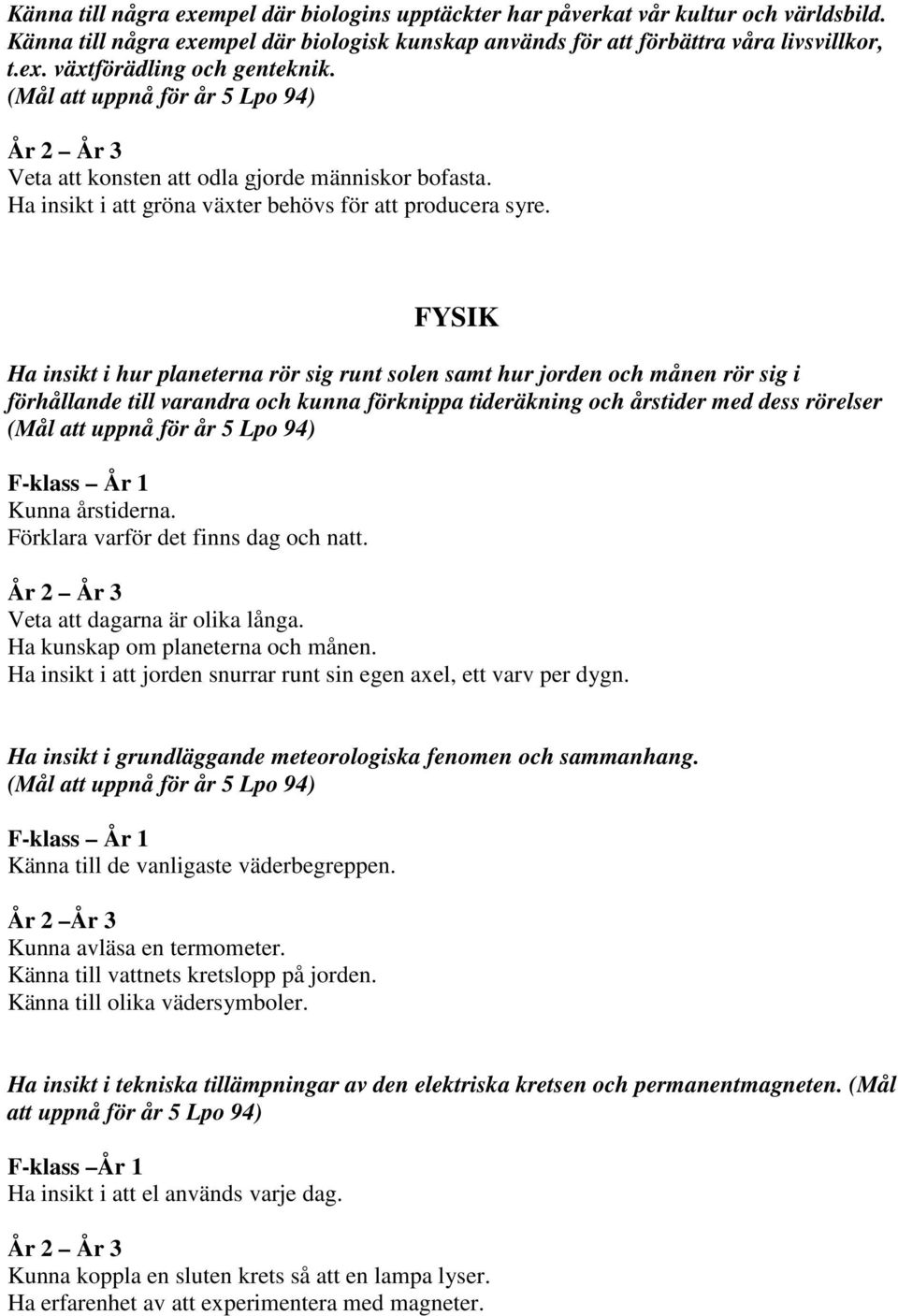 FYSIK Ha insikt i hur planeterna rör sig runt solen samt hur jorden och månen rör sig i förhållande till varandra och kunna förknippa tideräkning och årstider med dess rörelser (Mål att uppnå för år