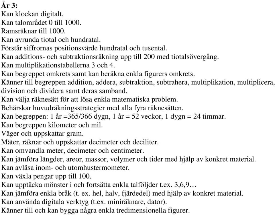 Känner till begreppen addition, addera, subtraktion, subtrahera, multiplikation, multiplicera, division och dividera samt deras samband. Kan välja räknesätt för att lösa enkla matematiska problem.