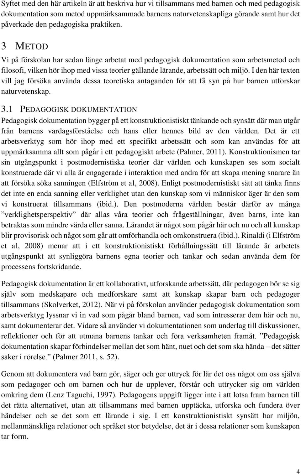 3 METOD Vi på förskolan har sedan länge arbetat med pedagogisk dokumentation som arbetsmetod och filosofi, vilken hör ihop med vissa teorier gällande lärande, arbetssätt och miljö.