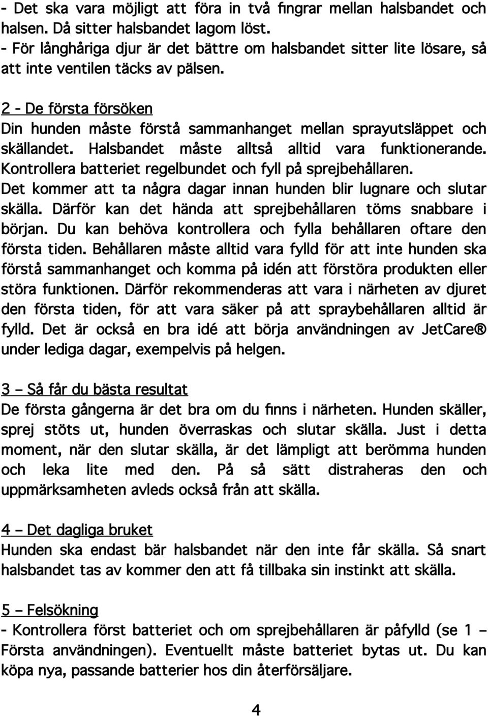 2 - De första försöken Din hunden måste förstå sammanhanget mellan sprayutsläppet och skällandet. Halsbandet måste alltså alltid vara funktionerande.