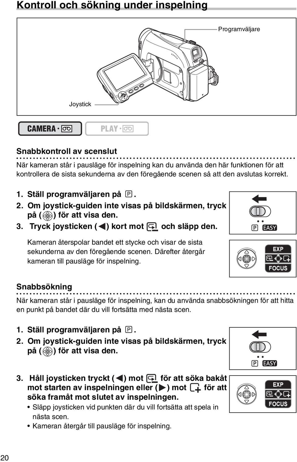 Tryck joysticken ( ) kort mot och släpp den. Kameran återspolar bandet ett stycke och visar de sista sekunderna av den föregående scenen. Därefter återgår kameran till pausläge för inspelning.