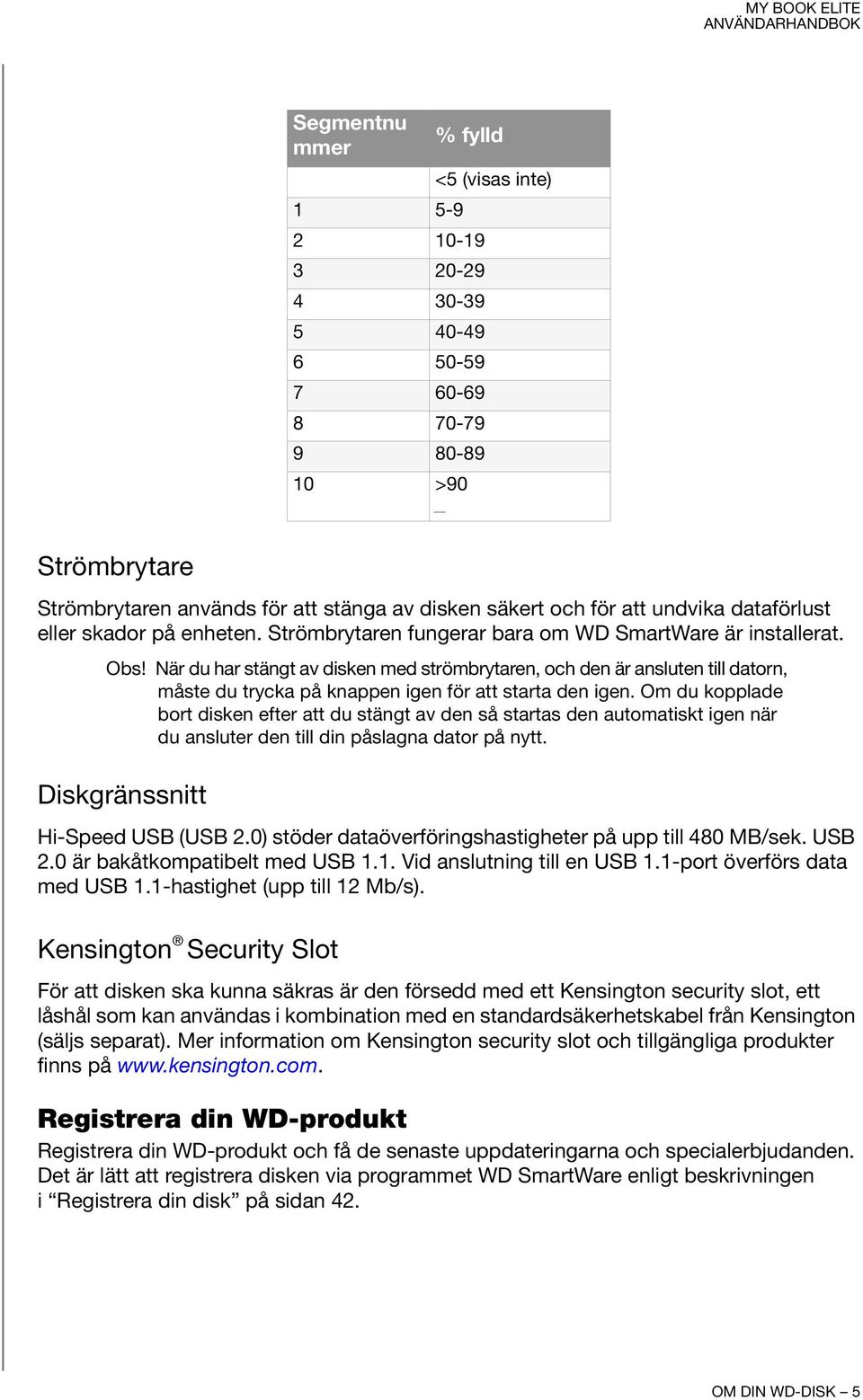 När du har stängt av disken med strömbrytaren, och den är ansluten till datorn, måste du trycka på knappen igen för att starta den igen.