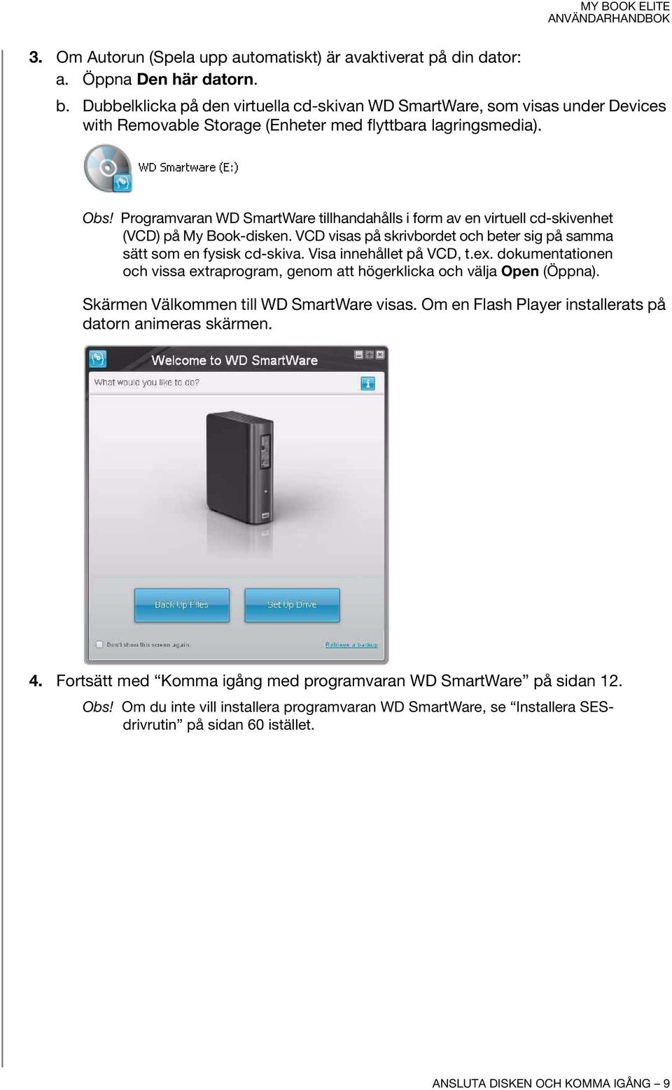 Programvaran WD SmartWare tillhandahålls i form av en virtuell cd-skivenhet (VCD) på My Book-disken. VCD visas på skrivbordet och beter sig på samma sätt som en fysisk cd-skiva.