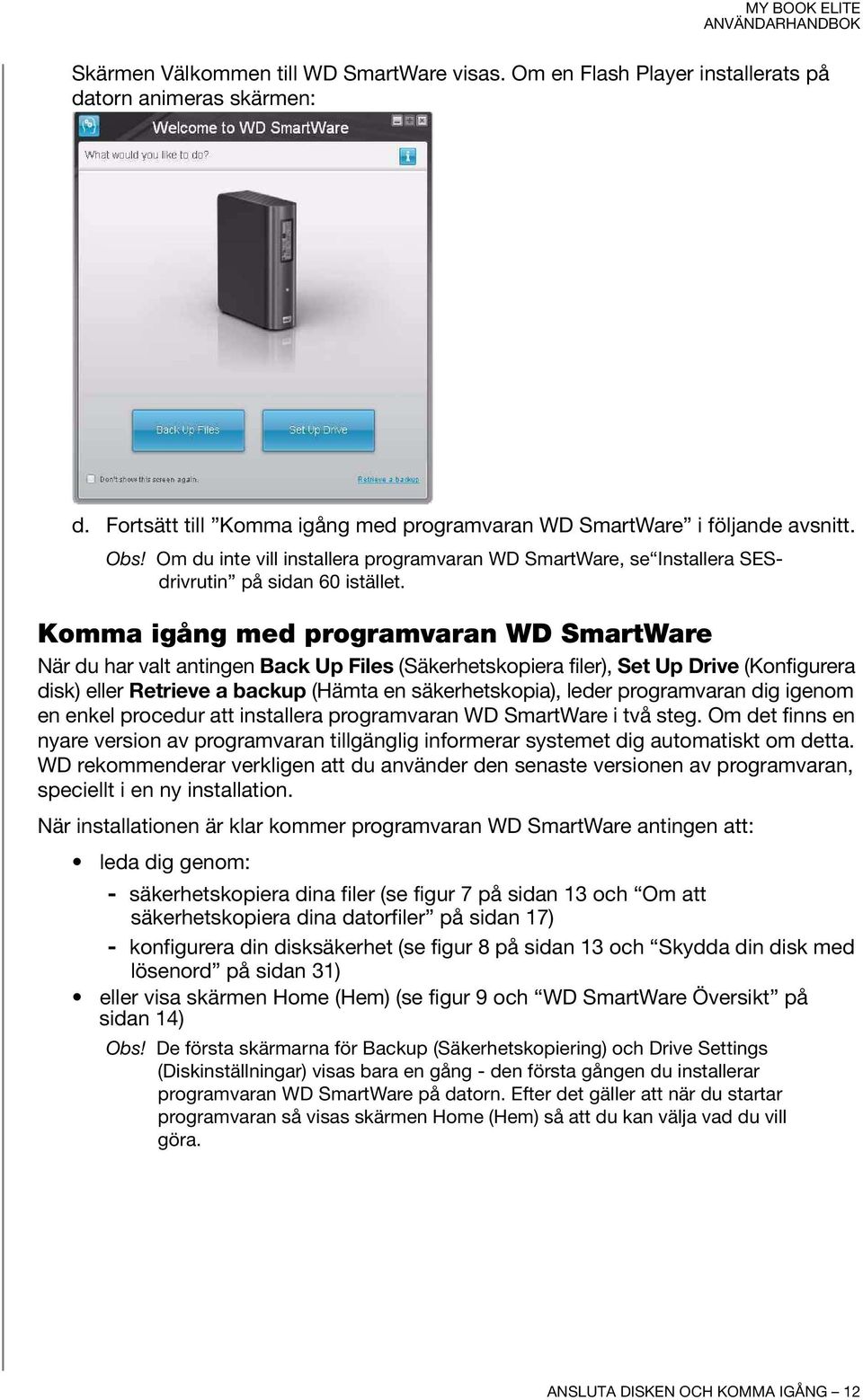 Komma igång med programvaran WD SmartWare När du har valt antingen Back Up Files (Säkerhetskopiera filer), Set Up Drive (Konfigurera disk) eller Retrieve a backup (Hämta en säkerhetskopia), leder