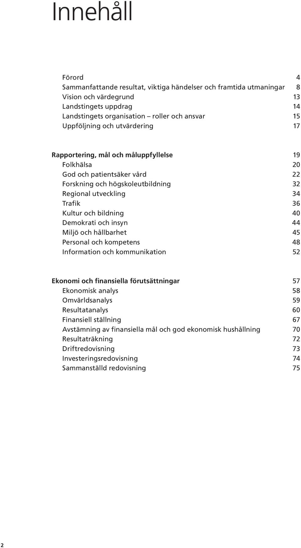 bildning 40 Demokrati och insyn 44 Miljö och hållbarhet 45 Personal och kompetens 48 Information och kommunikation 52 Ekonomi och finansiella förutsättningar 57 Ekonomisk analys 58