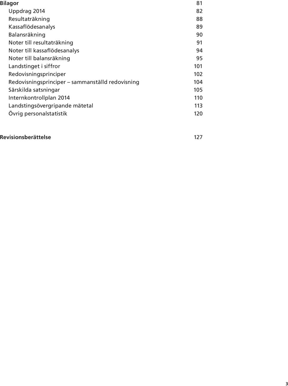 Redovisningsprinciper 102 Redovisningsprinciper sammanställd redovisning 104 Särskilda satsningar 105