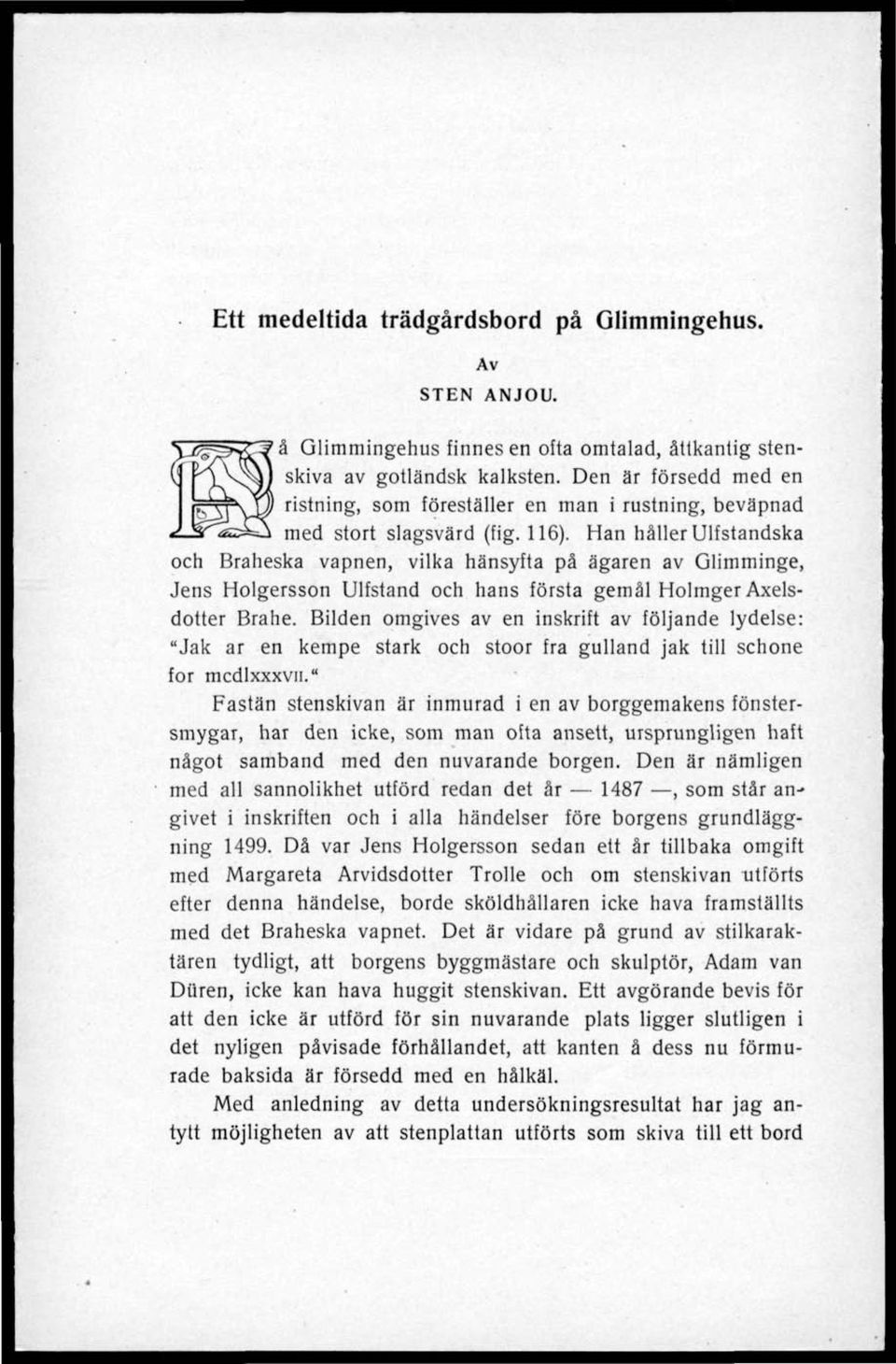 Han håller Ulfstandska och Braheska vapnen, vilka hänsyfta på ägaren av Glimminge, Jens Holgersson Ulfstand och hans första gemål Holmger Axelsdotter Brahe.