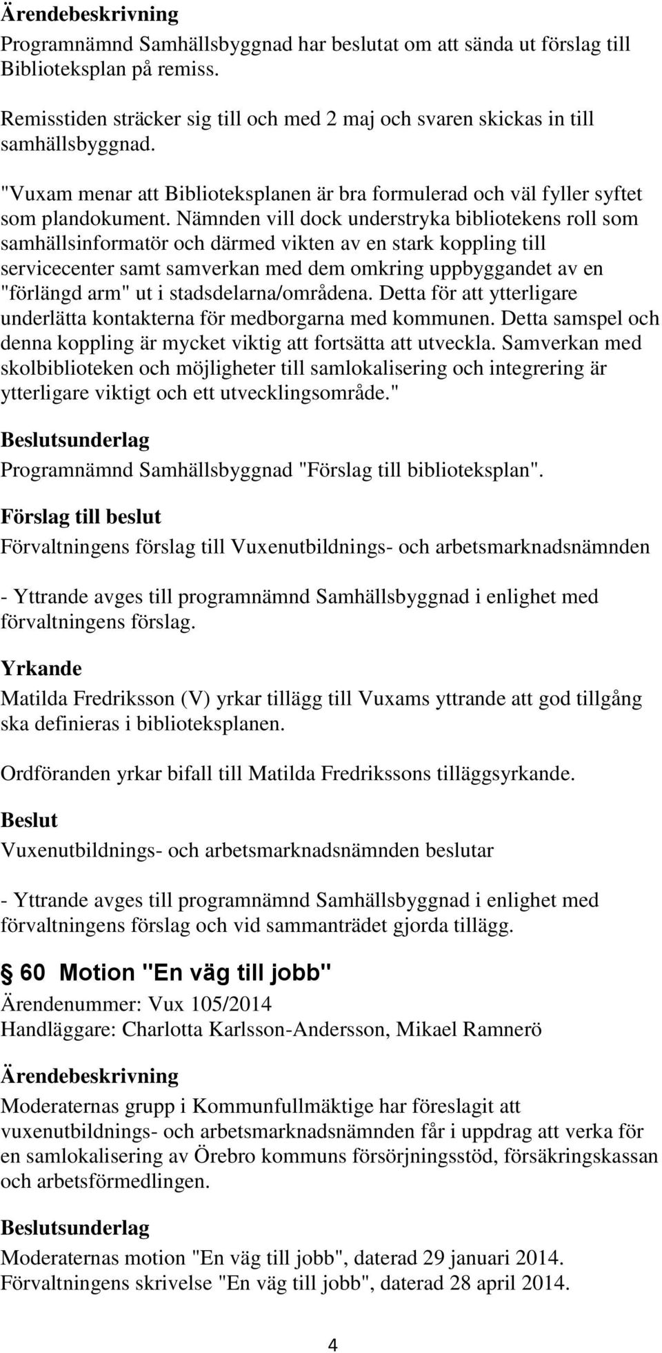 Nämnden vill dock understryka bibliotekens roll som samhällsinformatör och därmed vikten av en stark koppling till servicecenter samt samverkan med dem omkring uppbyggandet av en "förlängd arm" ut i