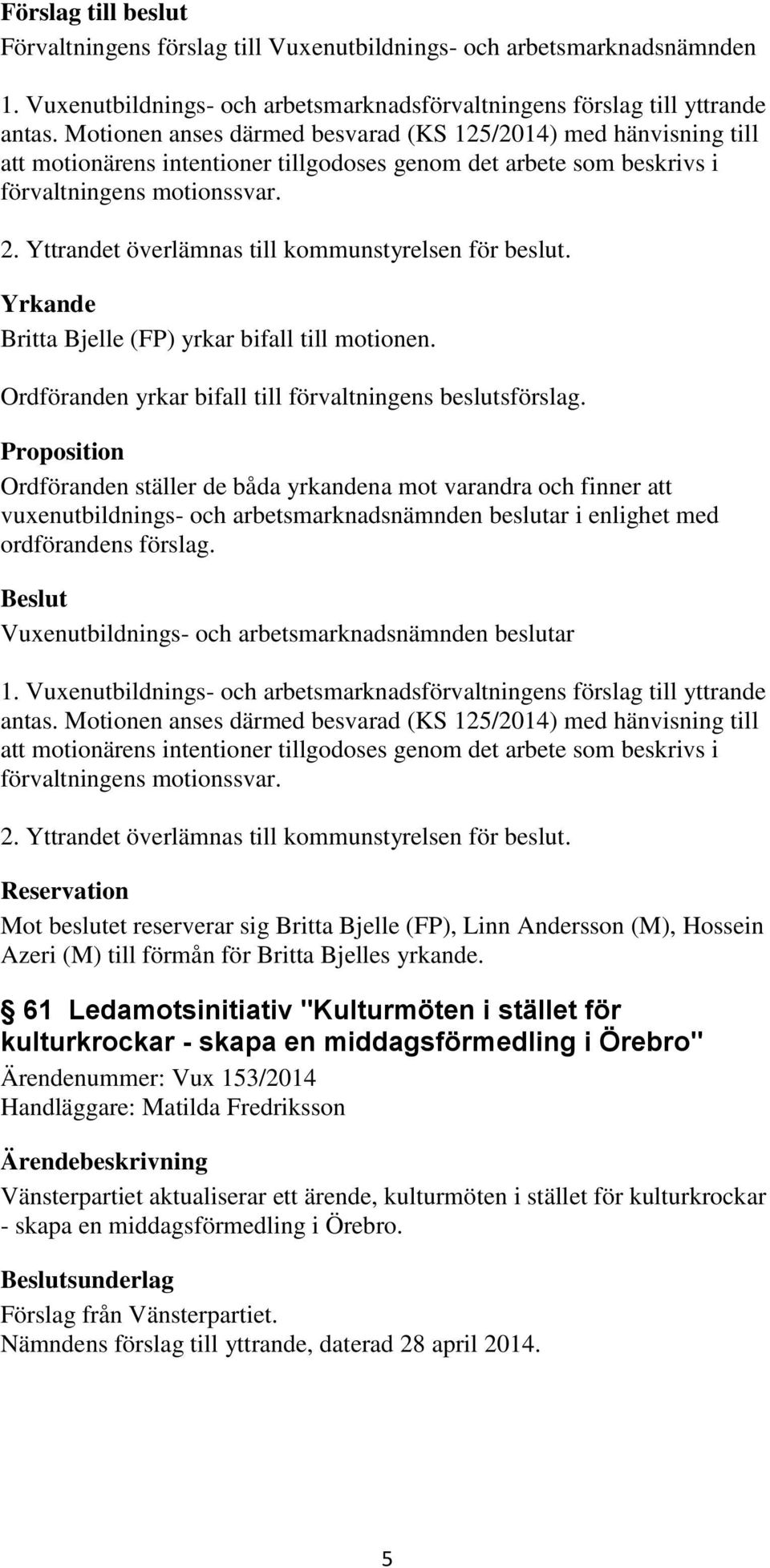 Yttrandet överlämnas till kommunstyrelsen för beslut. Yrkande Britta Bjelle (FP) yrkar bifall till motionen. Ordföranden yrkar bifall till förvaltningens beslutsförslag.