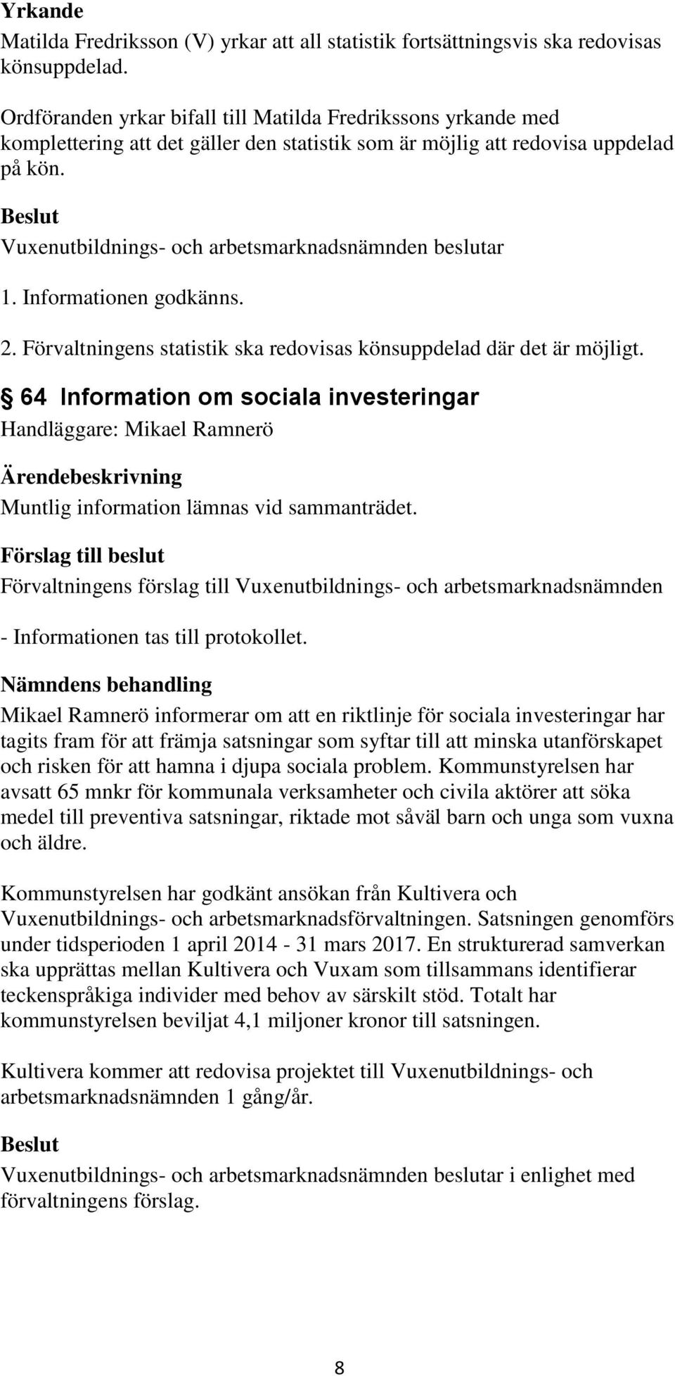 Vuxenutbildnings- och arbetsmarknadsnämnden beslutar 1. Informationen godkänns. 2. Förvaltningens statistik ska redovisas könsuppdelad där det är möjligt.