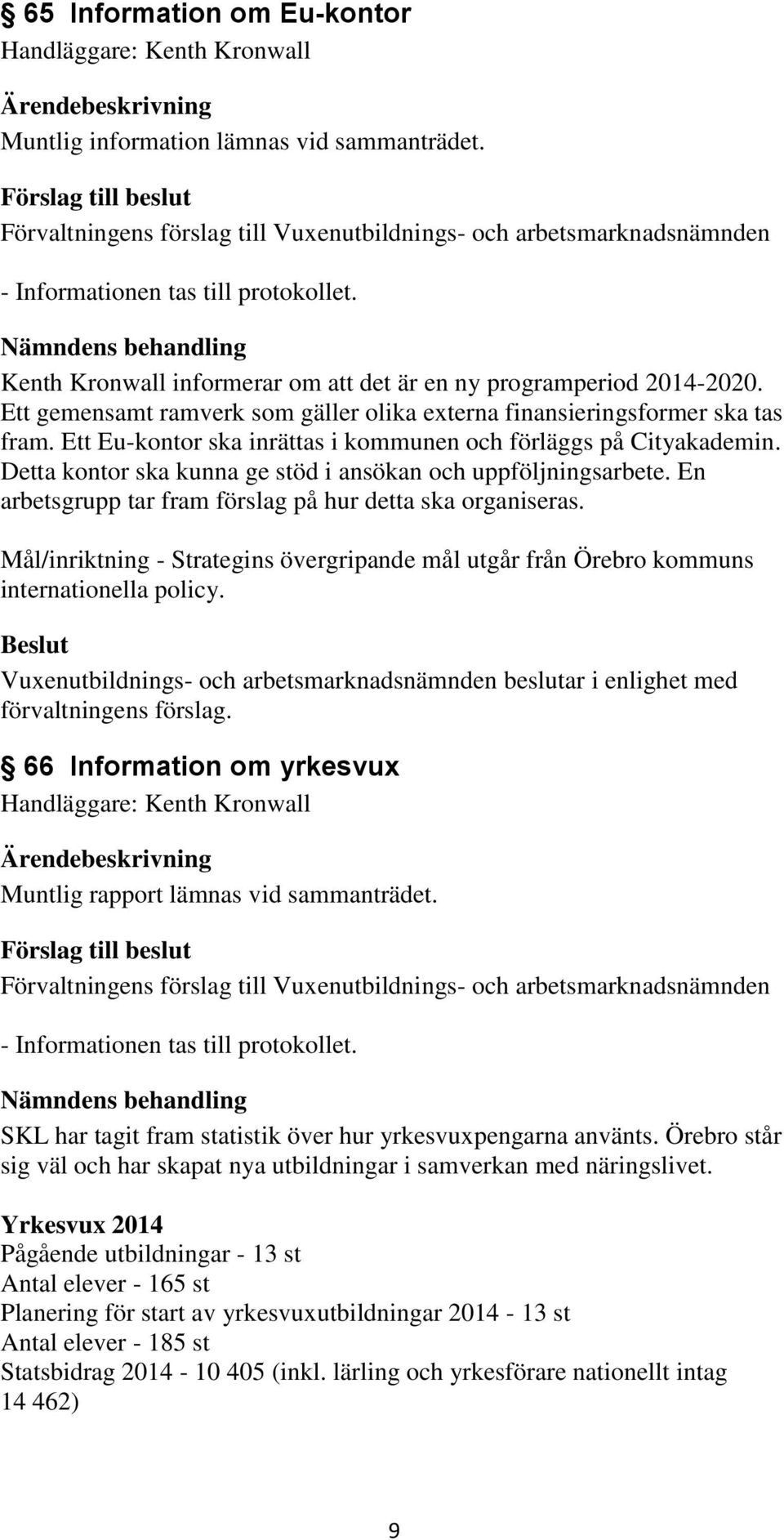 Ett Eu-kontor ska inrättas i kommunen och förläggs på Cityakademin. Detta kontor ska kunna ge stöd i ansökan och uppföljningsarbete. En arbetsgrupp tar fram förslag på hur detta ska organiseras.