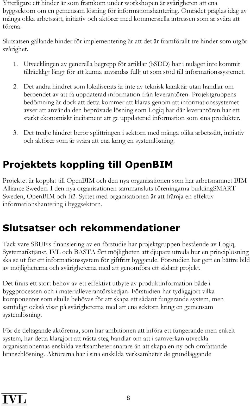 Slutsatsen gällande hinder för implementering är att det är framförallt tre hinder som utgör svårighet. 1.