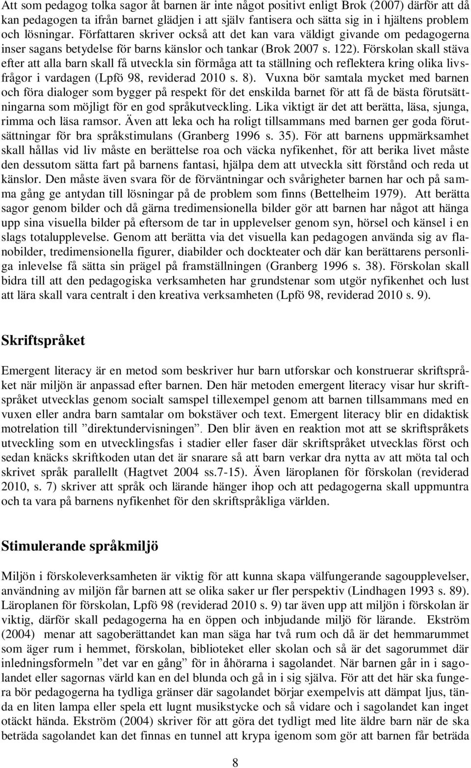 Förskolan skall stäva efter att alla barn skall få utveckla sin förmåga att ta ställning och reflektera kring olika livsfrågor i vardagen (Lpfö 98, reviderad 2010 s. 8).