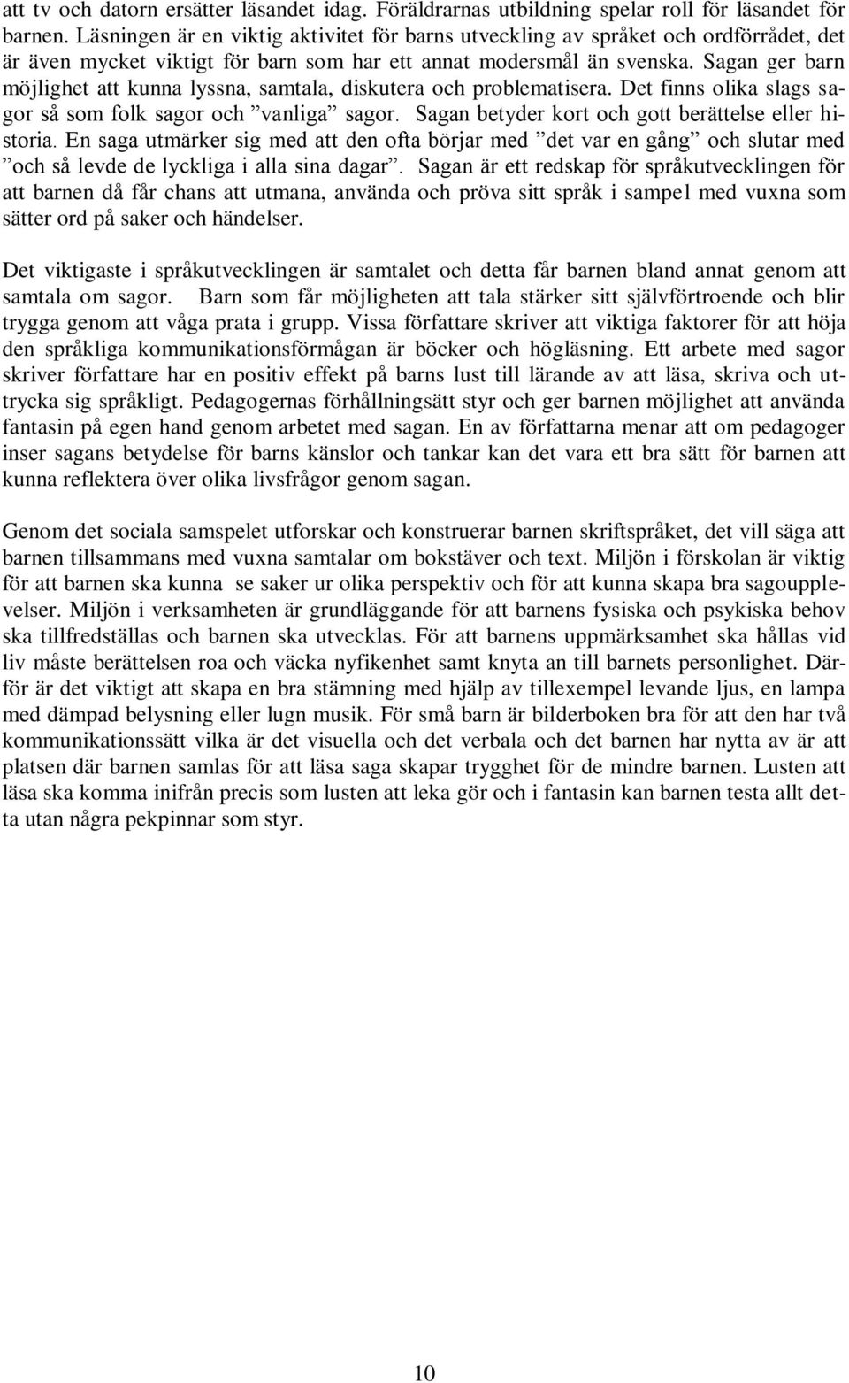 Sagan ger barn möjlighet att kunna lyssna, samtala, diskutera och problematisera. Det finns olika slags sagor så som folk sagor och vanliga sagor.