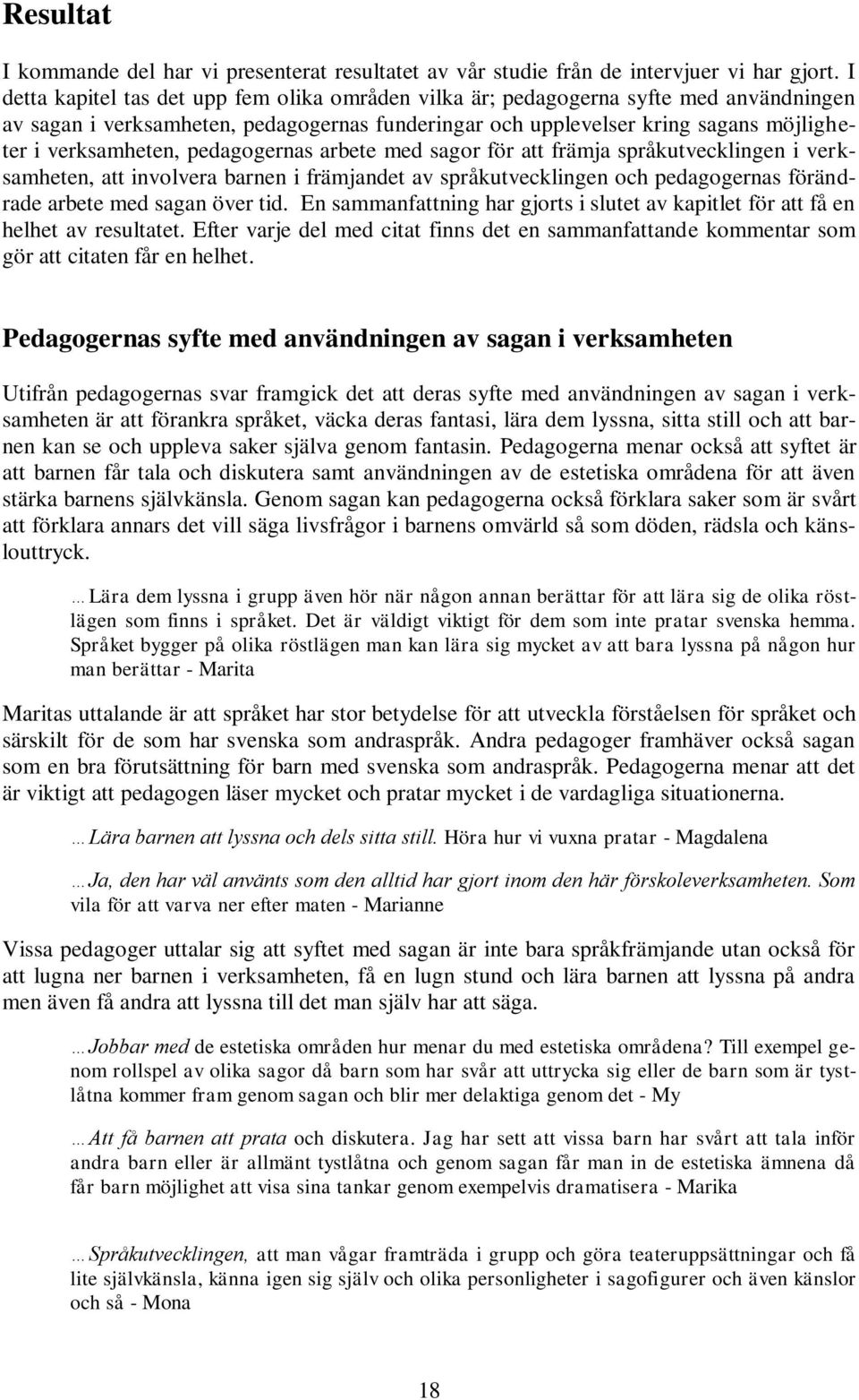 pedagogernas arbete med sagor för att främja språkutvecklingen i verksamheten, att involvera barnen i främjandet av språkutvecklingen och pedagogernas förändrade arbete med sagan över tid.