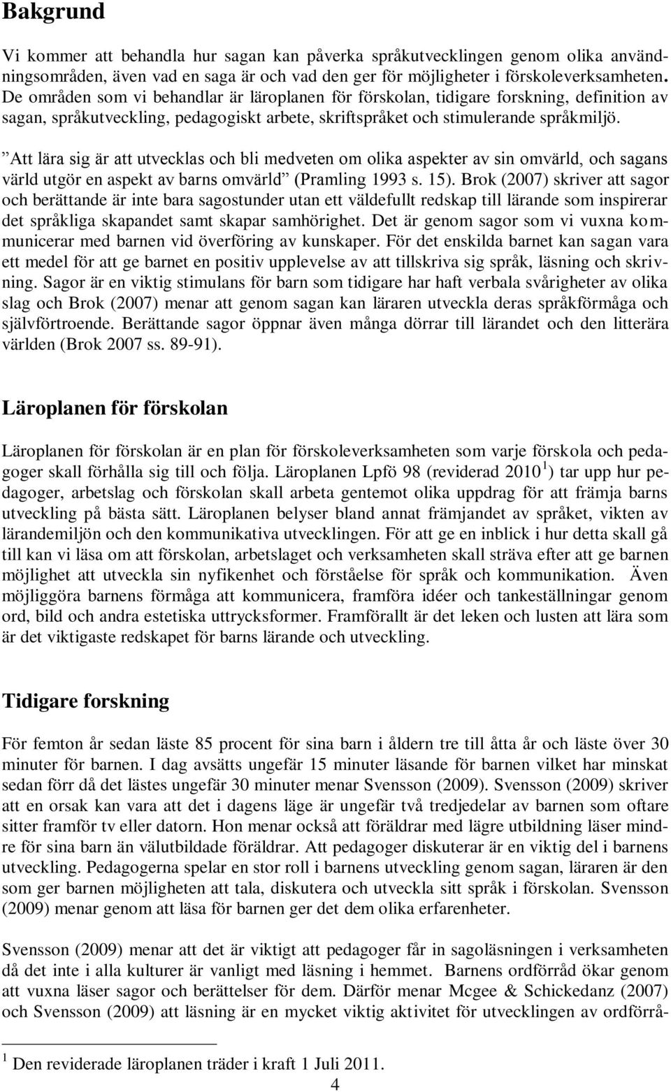 Att lära sig är att utvecklas och bli medveten om olika aspekter av sin omvärld, och sagans värld utgör en aspekt av barns omvärld (Pramling 1993 s. 15).