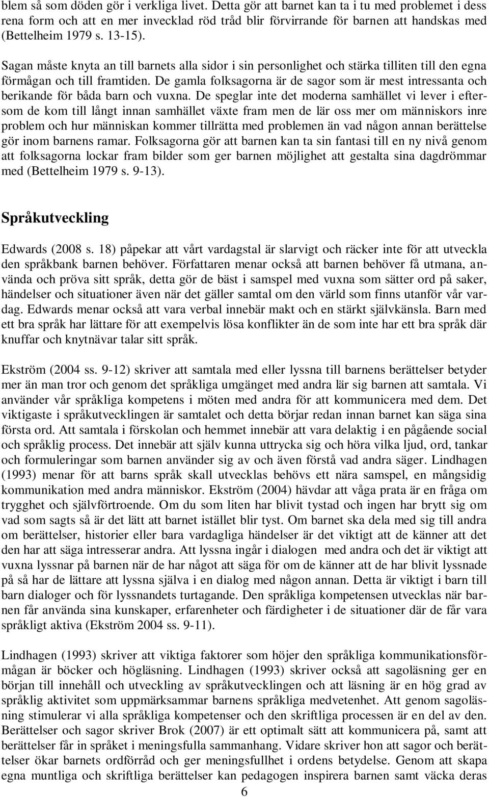 Sagan måste knyta an till barnets alla sidor i sin personlighet och stärka tilliten till den egna förmågan och till framtiden.