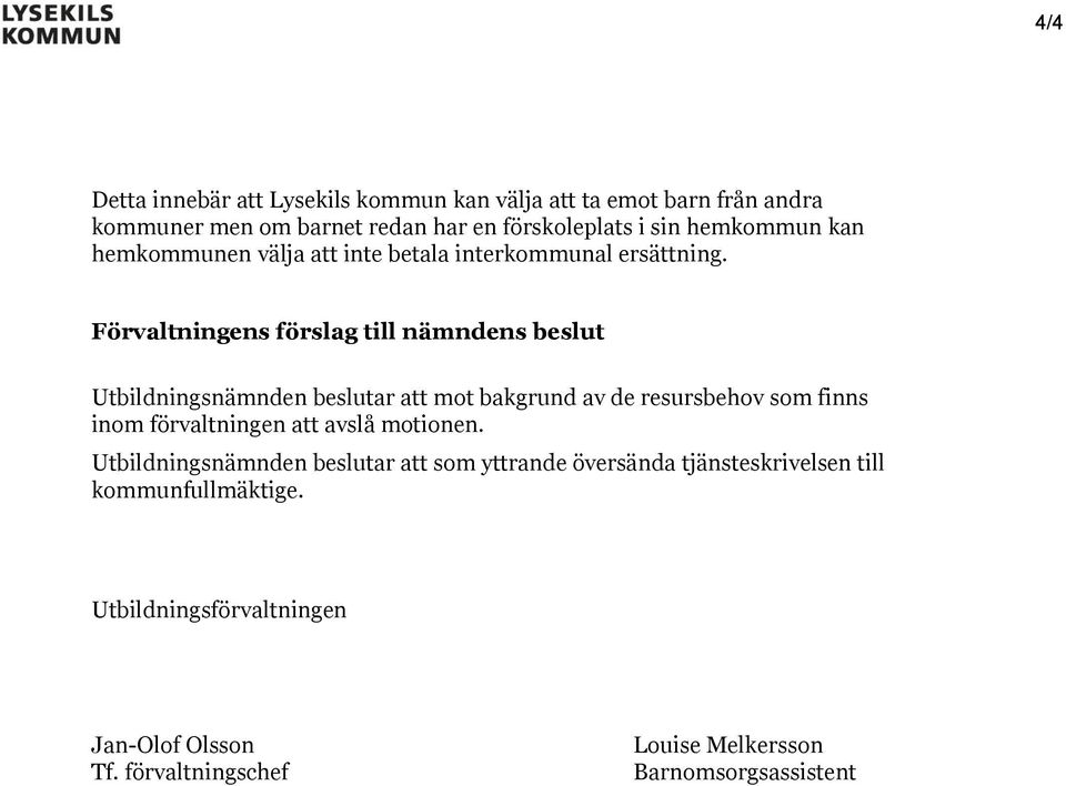 Förvaltningens förslag till nämndens beslut Utbildningsnämnden beslutar att mot bakgrund av de resursbehov som finns inom förvaltningen att