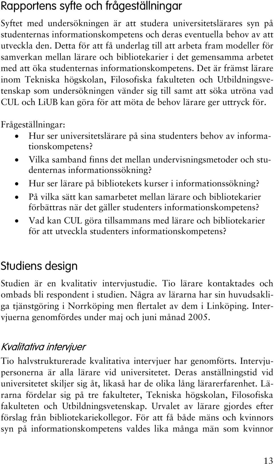 Det är främst lärare inom Tekniska högskolan, Filosofiska fakulteten och Utbildningsvetenskap som undersökningen vänder sig till samt att söka utröna vad CUL och LiUB kan göra för att möta de behov