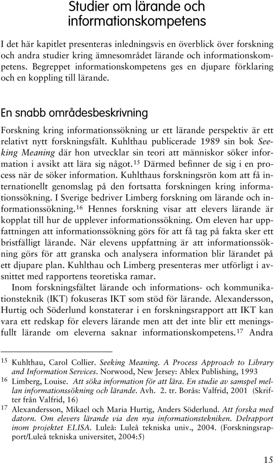 En snabb områdesbeskrivning Forskning kring informationssökning ur ett lärande perspektiv är ett relativt nytt forskningsfält.