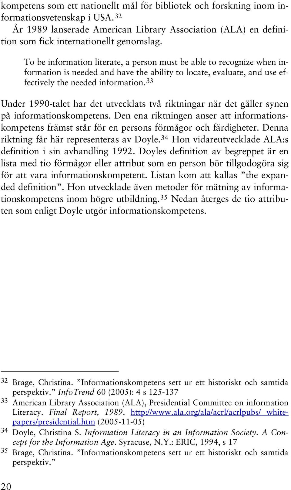 33 Under 1990-talet har det utvecklats två riktningar när det gäller synen på informationskompetens.