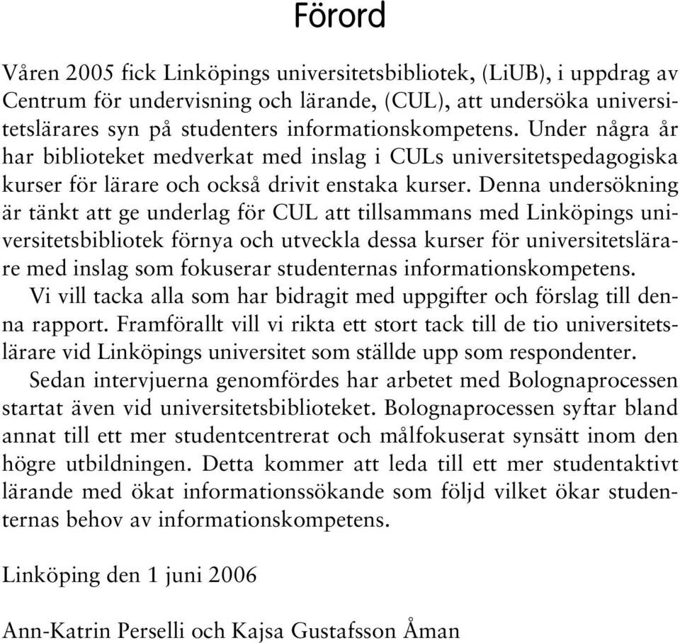 Denna undersökning är tänkt att ge underlag för CUL att tillsammans med Linköpings universitetsbibliotek förnya och utveckla dessa kurser för universitetslärare med inslag som fokuserar studenternas