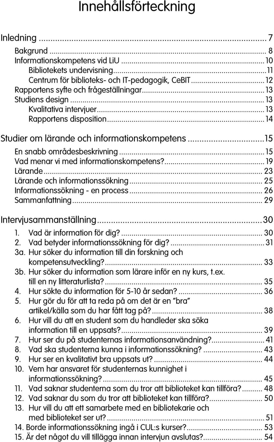 ..15 En snabb områdesbeskrivning... 15 Vad menar vi med informationskompetens?... 19 Lärande... 23 Lärande och informationssökning... 25 Informationssökning - en process... 26 Sammanfattning.